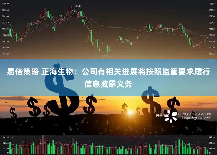 易倍策略 正海生物：公司有相关进展将按照监管要求履行信息披露义务