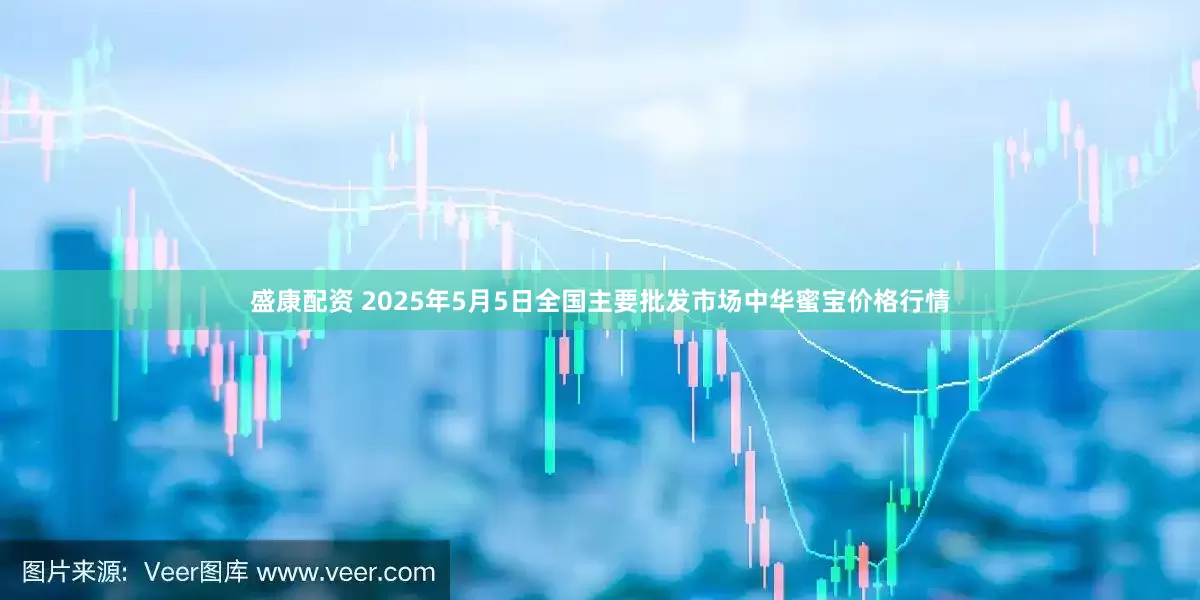 盛康配资 2025年5月5日全国主要批发市场中华蜜宝价格行情