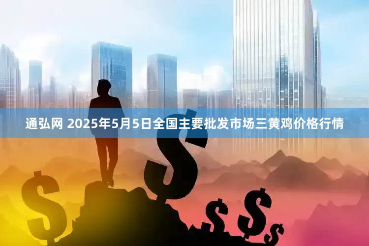 通弘网 2025年5月5日全国主要批发市场三黄鸡价格行情