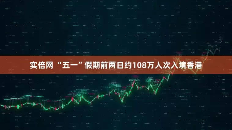 实倍网 “五一”假期前两日约108万人次入境香港