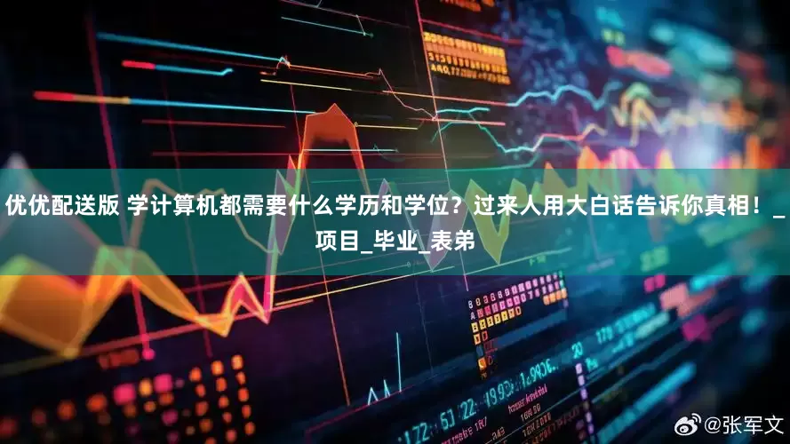 优优配送版 学计算机都需要什么学历和学位？过来人用大白话告诉你真相！_项目_毕业_表弟