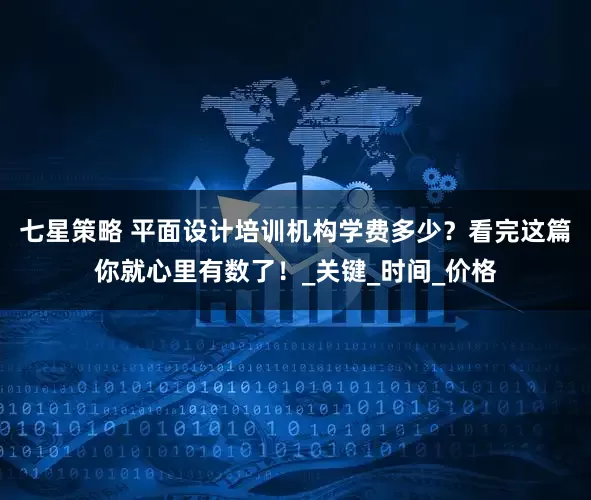 七星策略 平面设计培训机构学费多少？看完这篇你就心里有数了！_关键_时间_价格