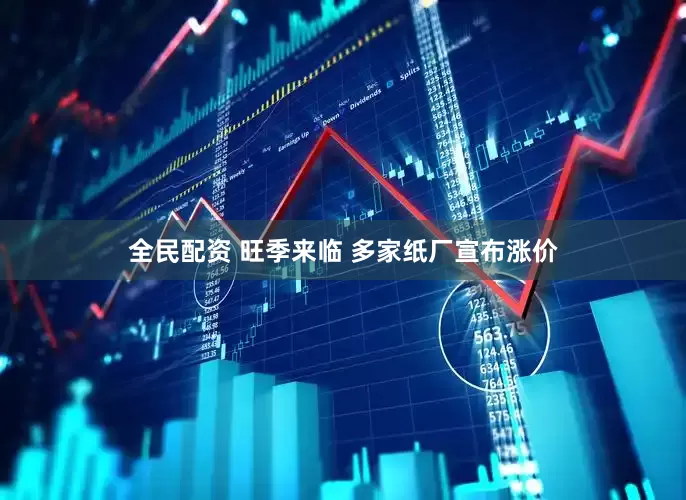 全民配资 旺季来临 多家纸厂宣布涨价