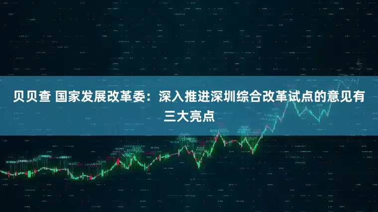贝贝查 国家发展改革委：深入推进深圳综合改革试点的意见有三大亮点
