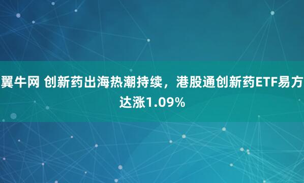 翼牛网 创新药出海热潮持续，港股通创新药ETF易方达涨1.09%
