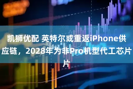 凯狮优配 英特尔或重返iPhone供应链，2028年为非Pro机型代工芯片