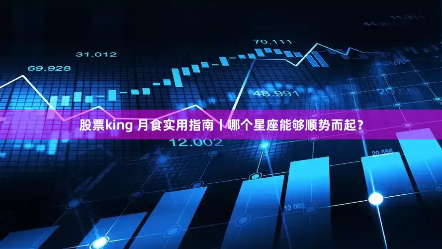 股票king 月食实用指南丨哪个星座能够顺势而起？