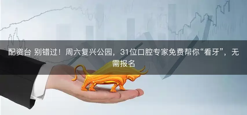 配资台 别错过!周六复兴公园,31位口腔专家免费帮你“看牙”,无需报名